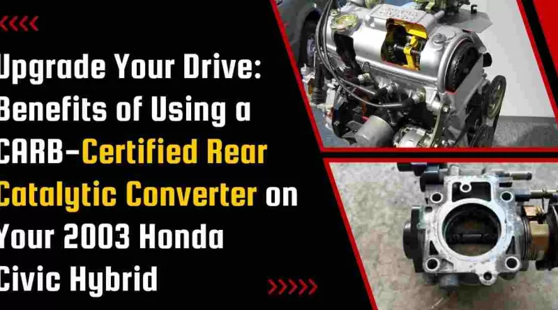 Top 5 Benefits of Using a CARB-Certified Rear Catalytic Converter on Your 2003 Honda Civic Hybrid