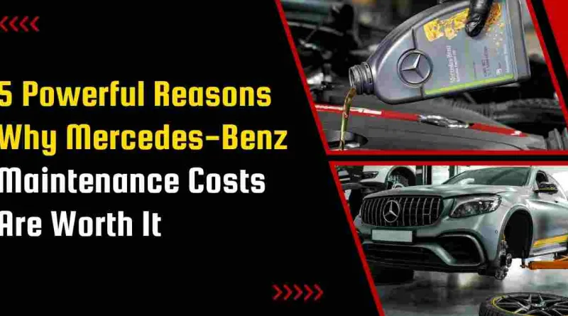5 Powerful Reasons Why Mercedes-Benz Maintenance Costs Are Worth It 5 Powerful Reasons Why Mercedes-Benz Maintenance Costs Are Worth It