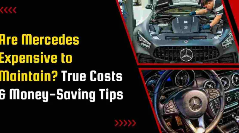 Are Mercedes Expensive to Maintain? True Costs & Money-Saving Tips