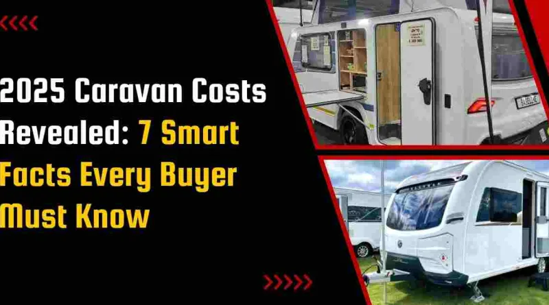2025 Caravan Costs Revealed: 7 Smart Facts Every Buyer Must Know