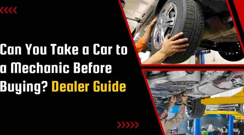 Can You Take a Car to a Mechanic Before Buying? Dealer Guide
