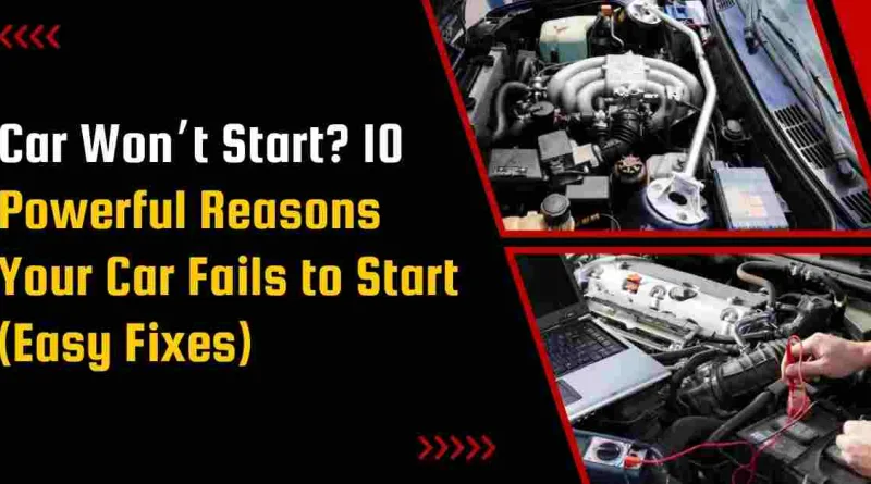 Car Won’t Start? 10 Powerful Reasons Your Car Fails to Start (Easy Fixes)