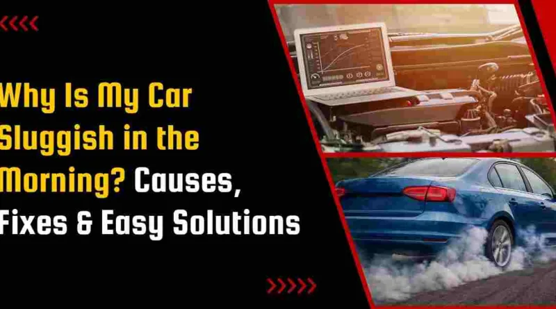 Why Is My Car Sluggish in the Morning? Causes, Fixes & Easy Solutions