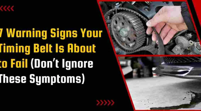 7 Warning Signs Your Timing Belt Is About to Fail (Don’t Ignore These Symptoms)