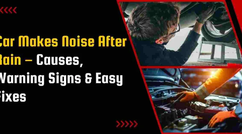 Car Makes Noise After Rain – Causes, Warning Signs & Easy Fixes