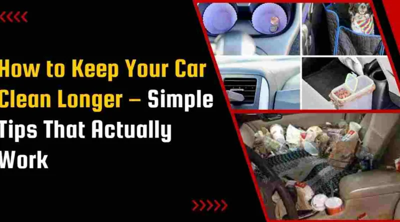 How to Keep Your Car Clean Longer – Simple Tips That Actually Work
