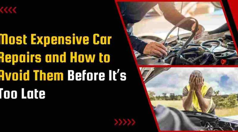 Most Expensive Car Repairs and How to Avoid Them Before It’s Too Late