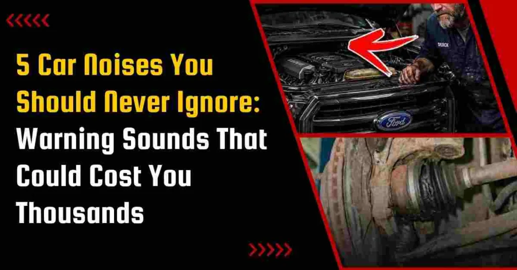 5 Car Noises You Should Never Ignore: Warning Sounds That Could Cost You Thousands